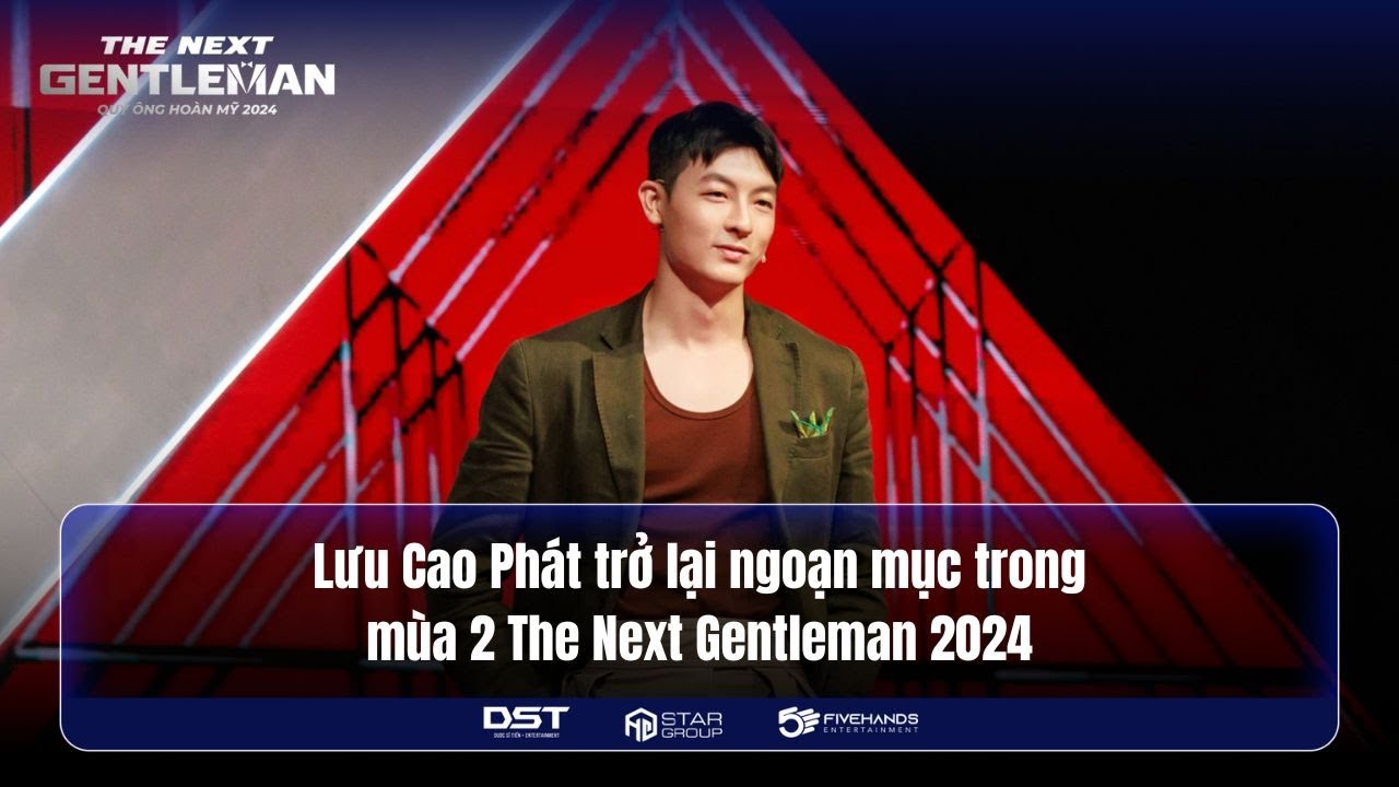 THE NEXT GENTLEMAN 2024 | LƯU CAO PHÁT TRỞ LẠI NGOẠN MỤC TRONG MÙA 2 THE NEXT GENTLEMAN 2024