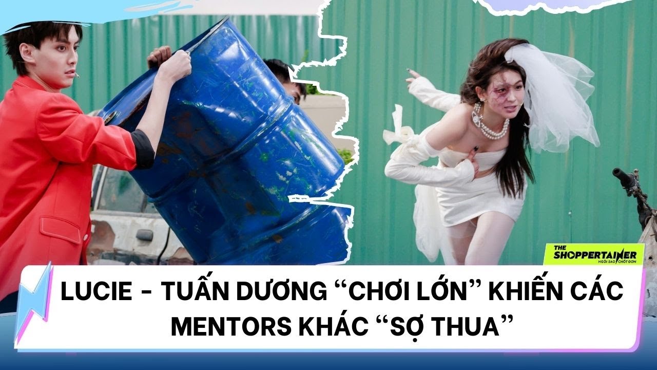 THE SHOPPERTAINER - NGÔI SAO CHỐT ĐƠN | LUCIE - TUẤN DƯƠNG CHƠI LỚN KHIẾN CÁC MENTORS KHÁC "SỢ THUA"