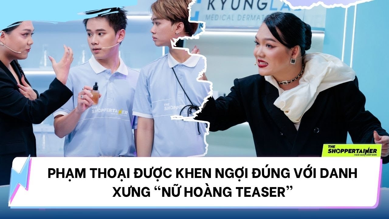 THE SHOPPERTAINER - NGÔI SAO CHỐT ĐƠN | PHẠM THOẠI ĐƯỢC KHEN NGỢI ĐÚNG DANH XƯNG "NỮ HOÀNG TEASER"