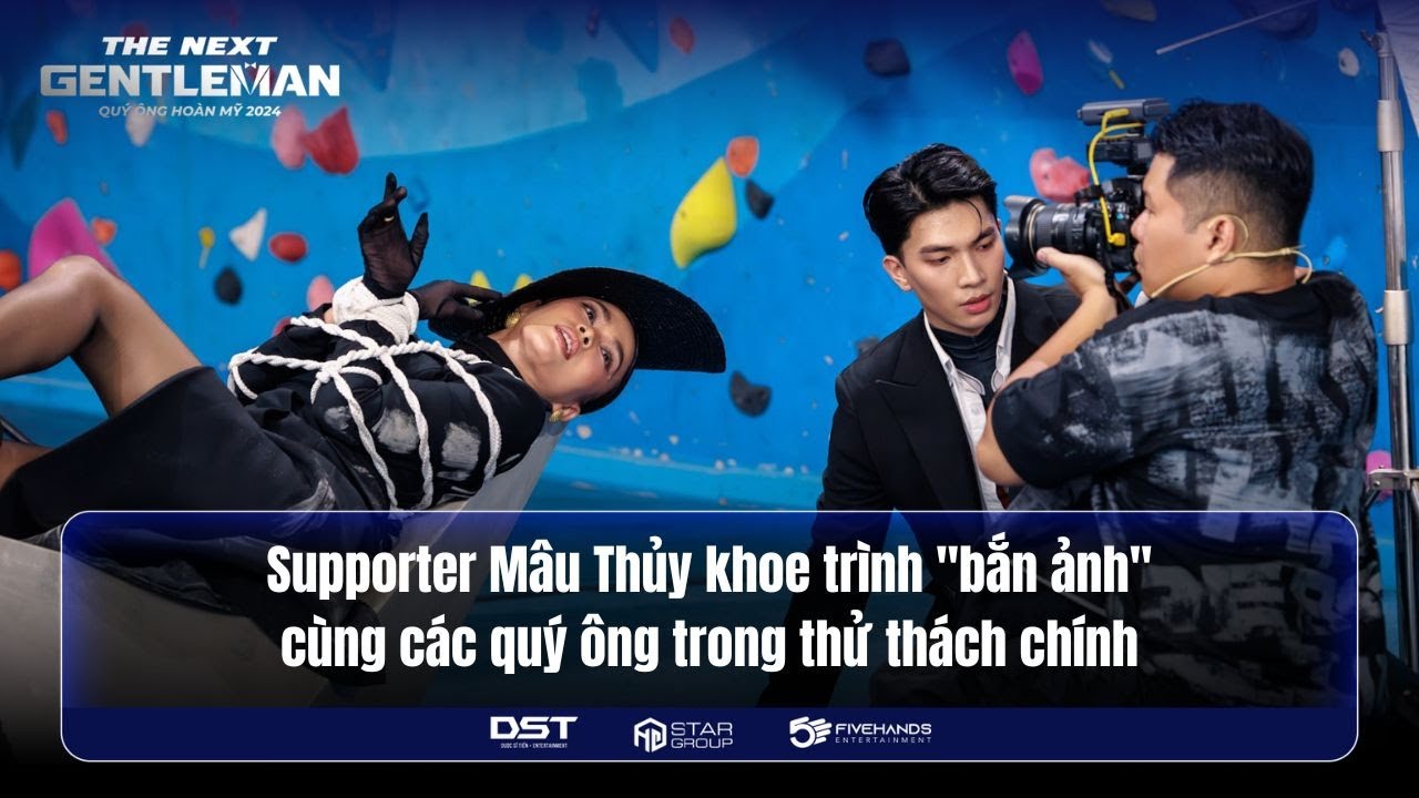 SUPPORTER MÂU THỦY KHOE TRÌNH "BẮN ẢNH" CÙNG QUÝ ÔNG TRONG THỬ THÁCH CHÍNH | THE NEXT GENTLEMAN 2024