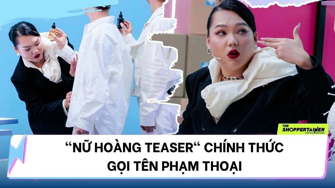 THE SHOPPERTAINER - NGÔI SAO CHỐT ĐƠN | "NỮ HOÀNG TEASER" CHÍNH THỨC GỌI TÊN PHẠM THOẠI