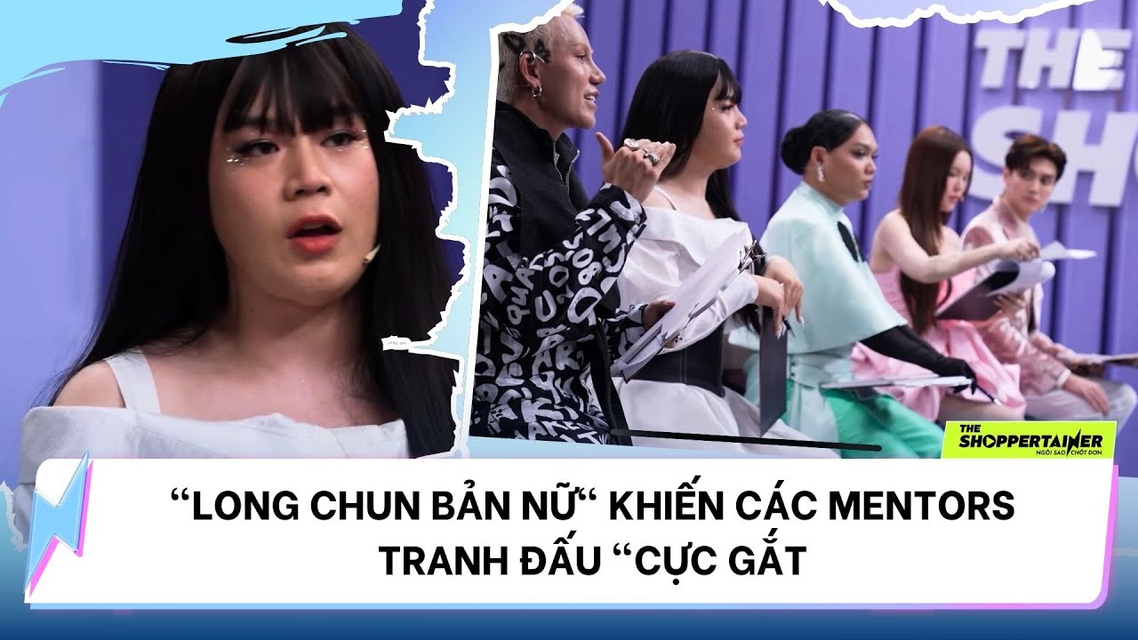 THE SHOPPERTAINER - NGÔI SAO CHỐT ĐƠN | "LONG CHUN BẢN NỮ" KHIẾN CÁC MENTORS TRANH ĐẤU "CỰC GẮT"