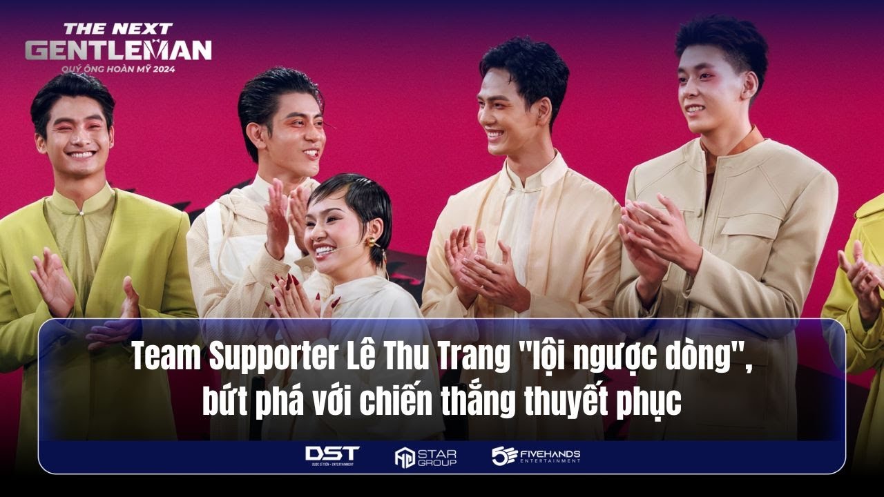 THE NEXT GENTLEMAN 2024 | TEAM LÊ THU TRANG "LỘI NGƯỢC DÒNG", BỨT PHÁ VỚI CHIẾN THẮNG THUYẾT PHỤC