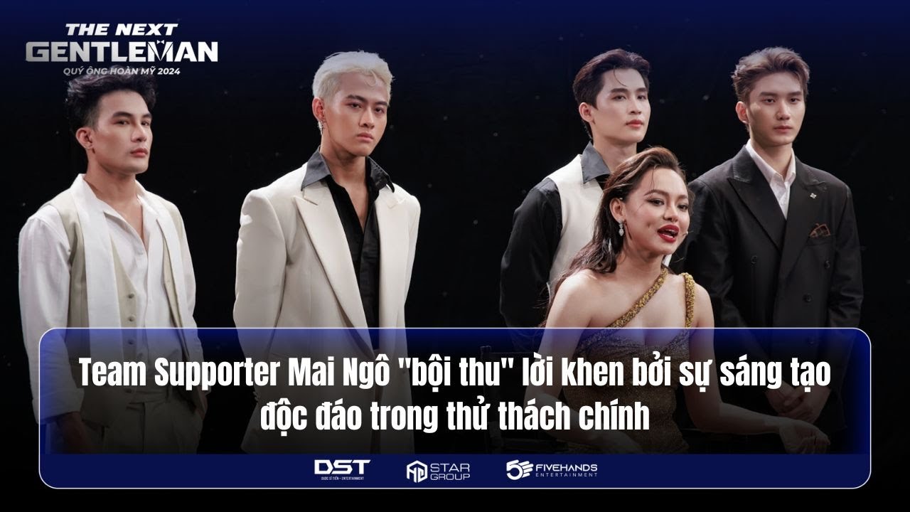 TEAM SUPPORTER MAI NGÔ "BỘI THU" LỜI KHEN SÁNG TẠO ĐỘC ĐÁO TRONG THỬ THÁCH | THE NEXT GENTLEMAN 2024