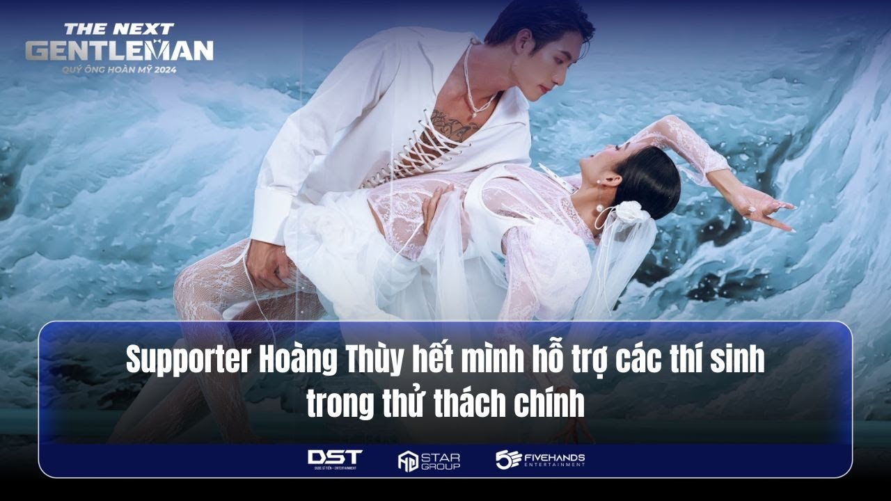 SUPPORTER HOÀNG THÙY HẾT MÌNH HỖ TRỢ CÁC THÍ SINH TRONG THỬ THÁCH CHÍNH | THE NEXT GENTLEMAN 2024