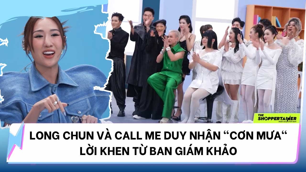 THE SHOPPERTAINER - NGÔI SAO CHỐT ĐƠN | LONG CHUN VÀ CALL ME DUY NHẬN MƯA LỜI KHEN TỪ BAN GIÁM KHẢO