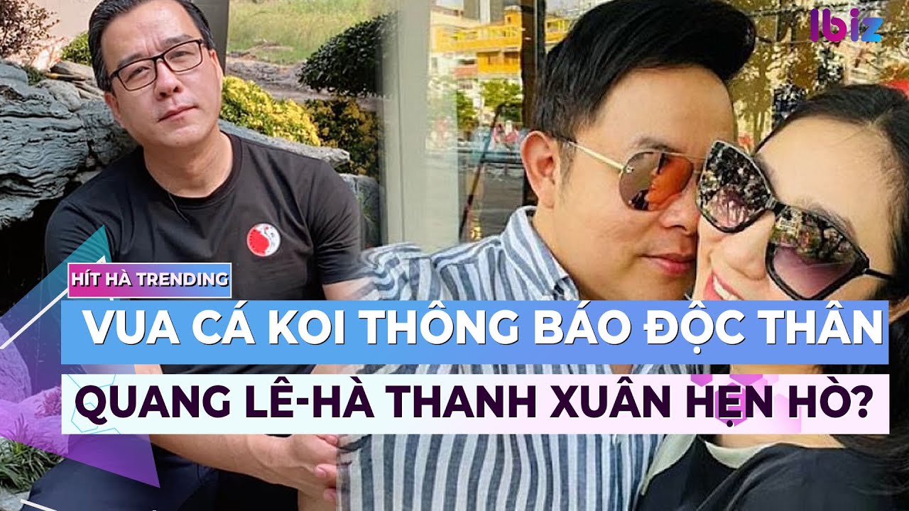 Vua cá Koi thông báo độc thân, Quang Lê – Hà Thanh Xuân xác nhận hẹn hò? | Ibiz