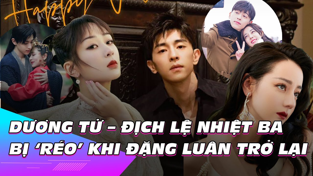 Dương Tử – Địch Lệ Nhiệt Ba bất ngờ bị ‘réo’ khi Đặng Luân trở lại | Ibiz