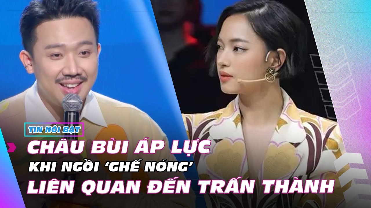 Châu Bùi áp lực khi ngồi 'ghế nóng', liên quan đến Trấn Thành | Ibiz