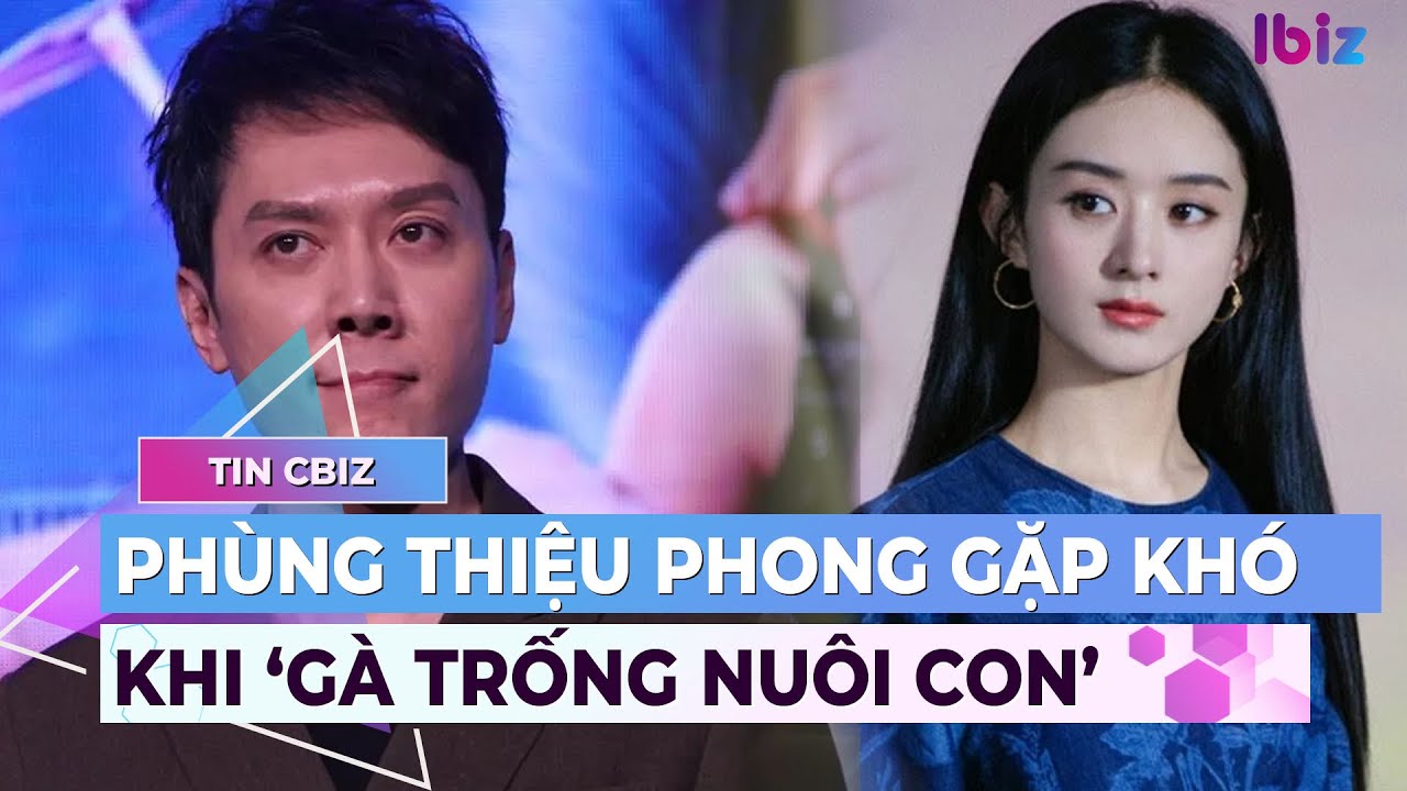 Phùng Thiệu Phong gặp khó khi ‘gà trống nuôi con’, vai trò của Triệu Lệ Dĩnh thế nào? | Ibiz