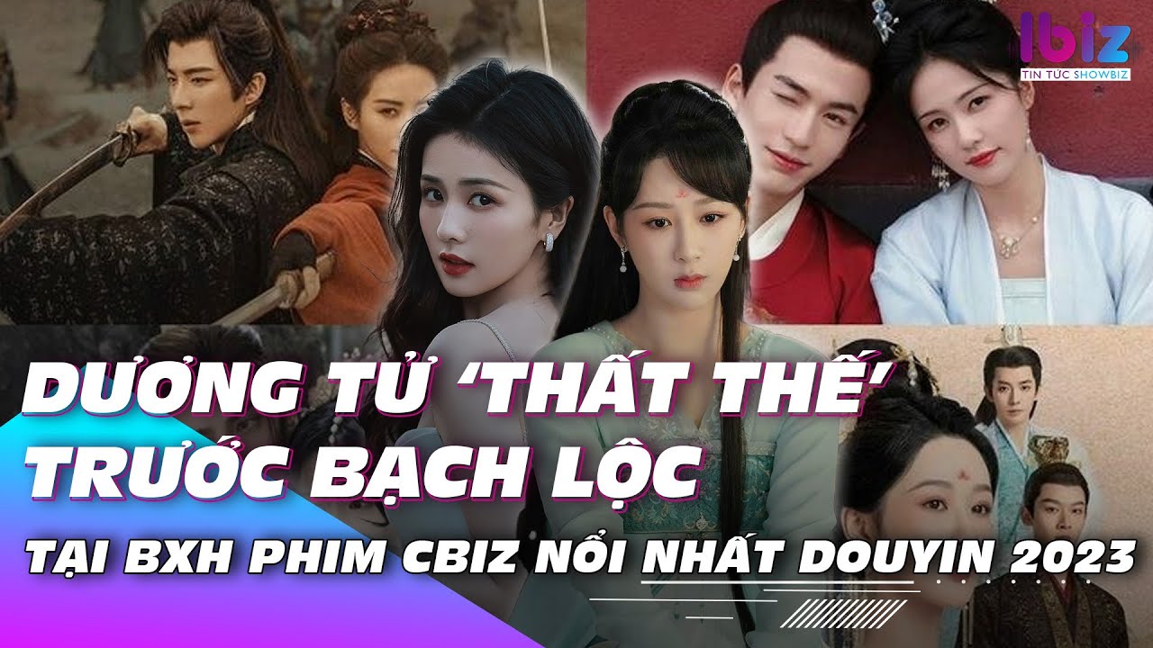 BXH phim Cbiz nổi nhất Douyin 2023: Dương tử ‘thất thế’ trước Bạch Lộc | Ibiz