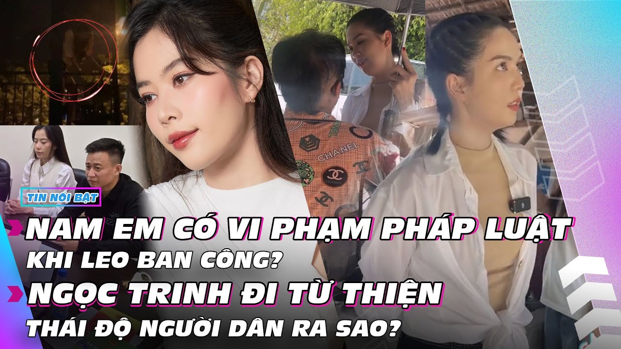 Nam Em có vi phạm pháp luật khi leo ban công? Ngọc Trinh đi từ thiện hậu án treo | Giải trí hot 21/3