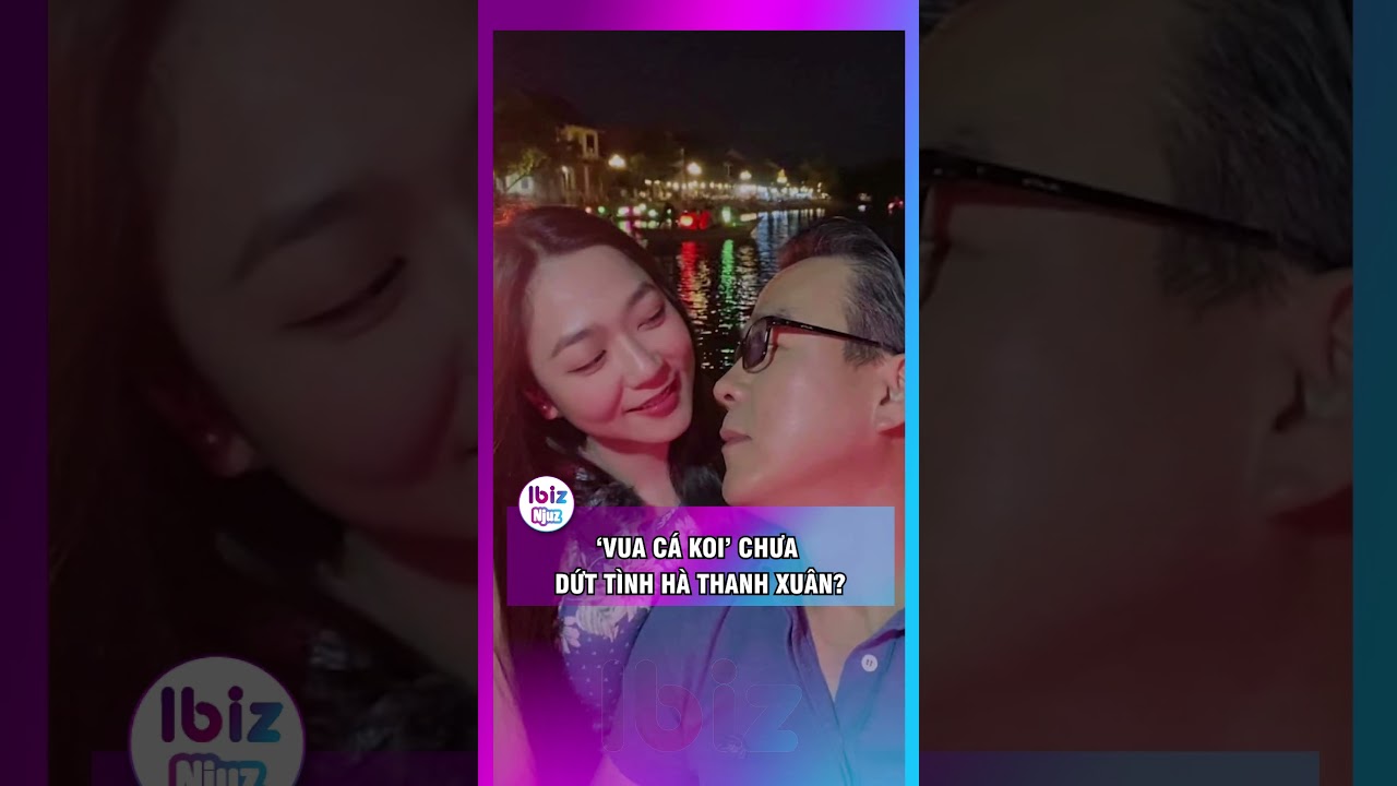 ‘Vua cá koi’ chưa dứt tình Hà Thanh Xuân?