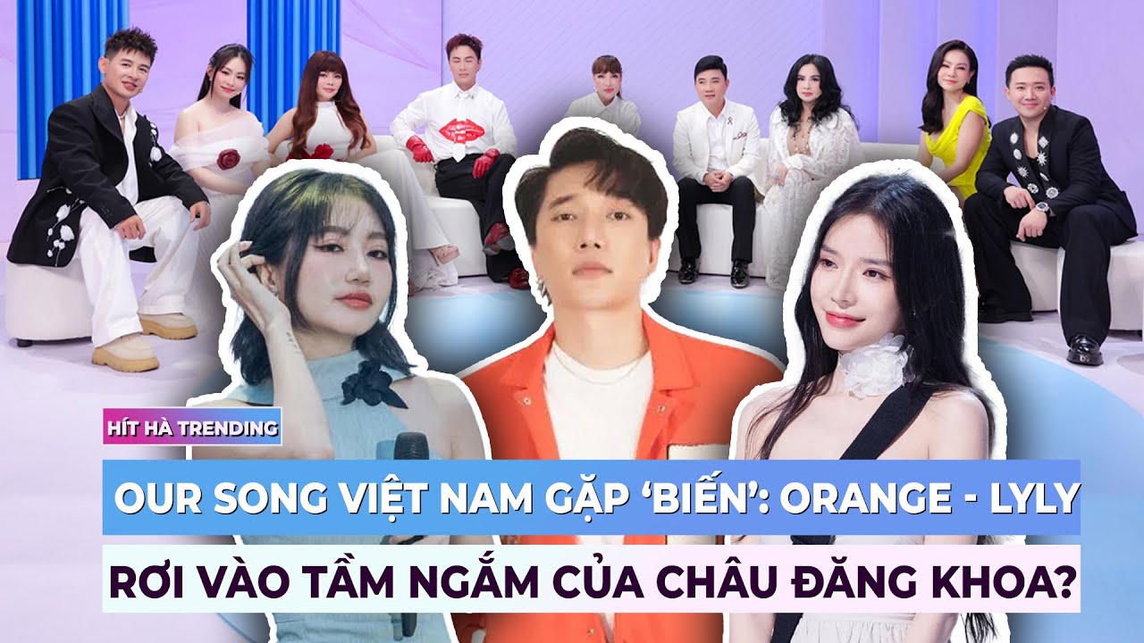 Our Song Việt Nam gặp ‘biến’: Orange – Lyly rơi vào tầm ngắm của Châu Đăng Khoa?