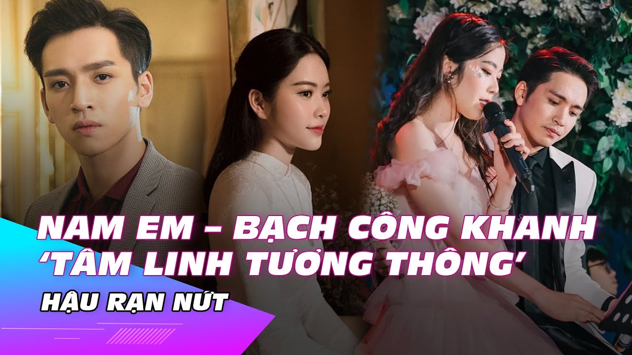 Nam Em - Bạch Công Khanh 'tâm linh tương thông' hậu rạn nứt | Ibiz