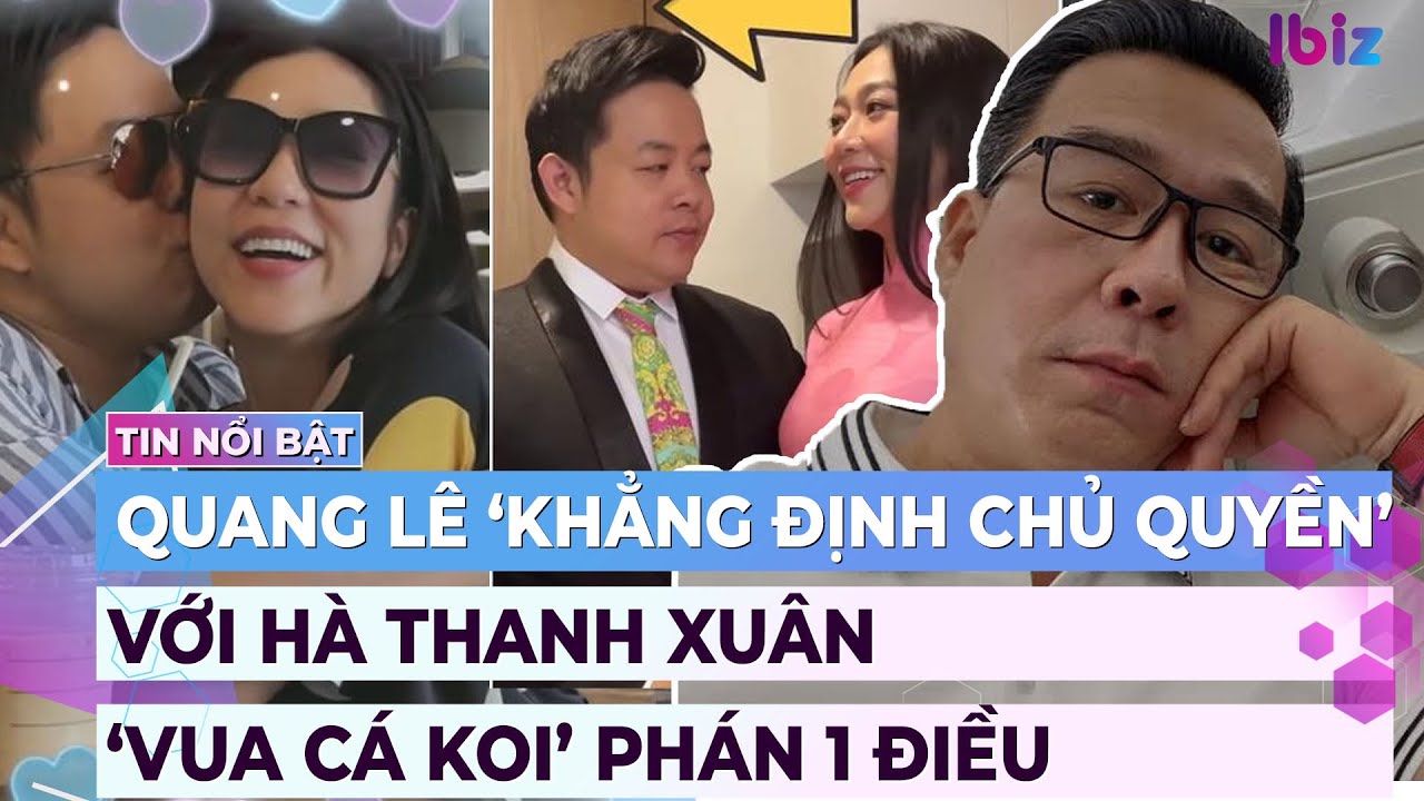 Quang Lê ‘khẳng định chủ quyền’ Hà Thanh Xuân, ‘vua cá koi’ phán một điều | Giải trí hot 8/4 | Ibiz