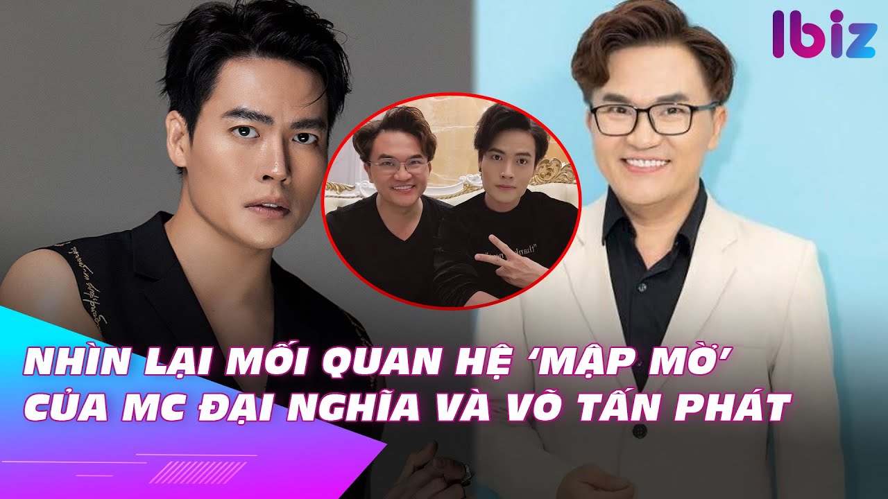 Nhìn lại mối quan hệ ‘mập mờ’ của Mc Đại Nghĩa – diễn viên Võ Tấn Phát | Ibiz