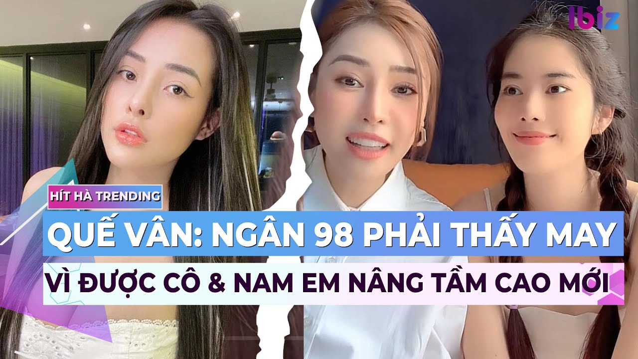 Quế Vân nói Ngân 98 phải thấy may vì được cô và Nam Em nâng lên tầm cao mới | Ibiz