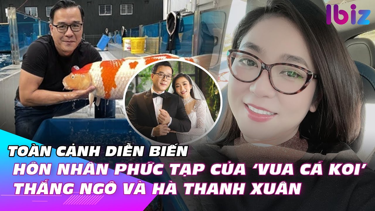 Toàn cảnh diễn biến hôn nhân phức tạp của ‘Vua cá koi’ Thắng Ngô và Hà Thanh Xuân | Ibiz