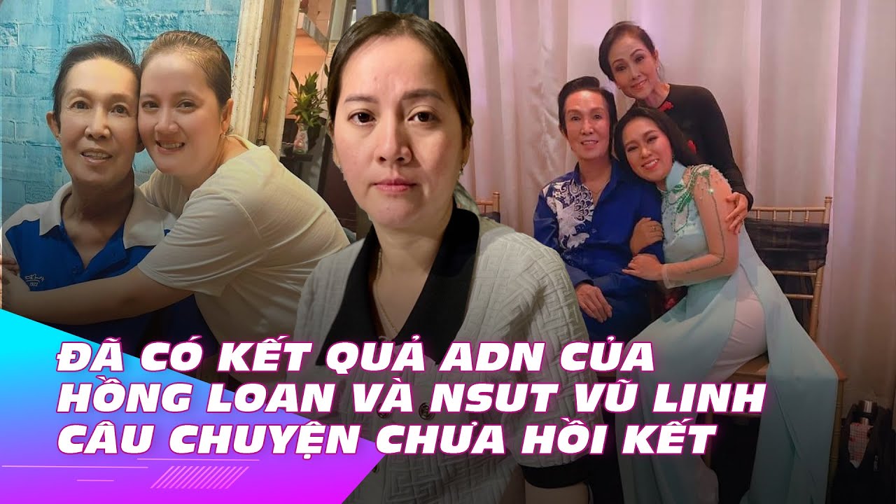 Đã có kết quả ADN của Hồng Loan và NSUT Vũ Linh, câu chuyện chưa hồi kết | Ibiz