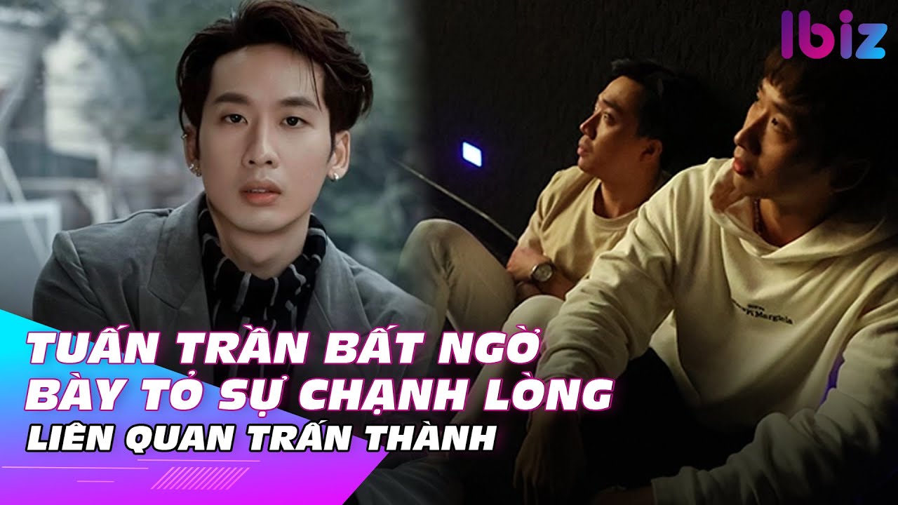 Tuấn Trần bất ngờ bày tỏ sự chạnh lòng liên quan Trấn Thành | Ibiz