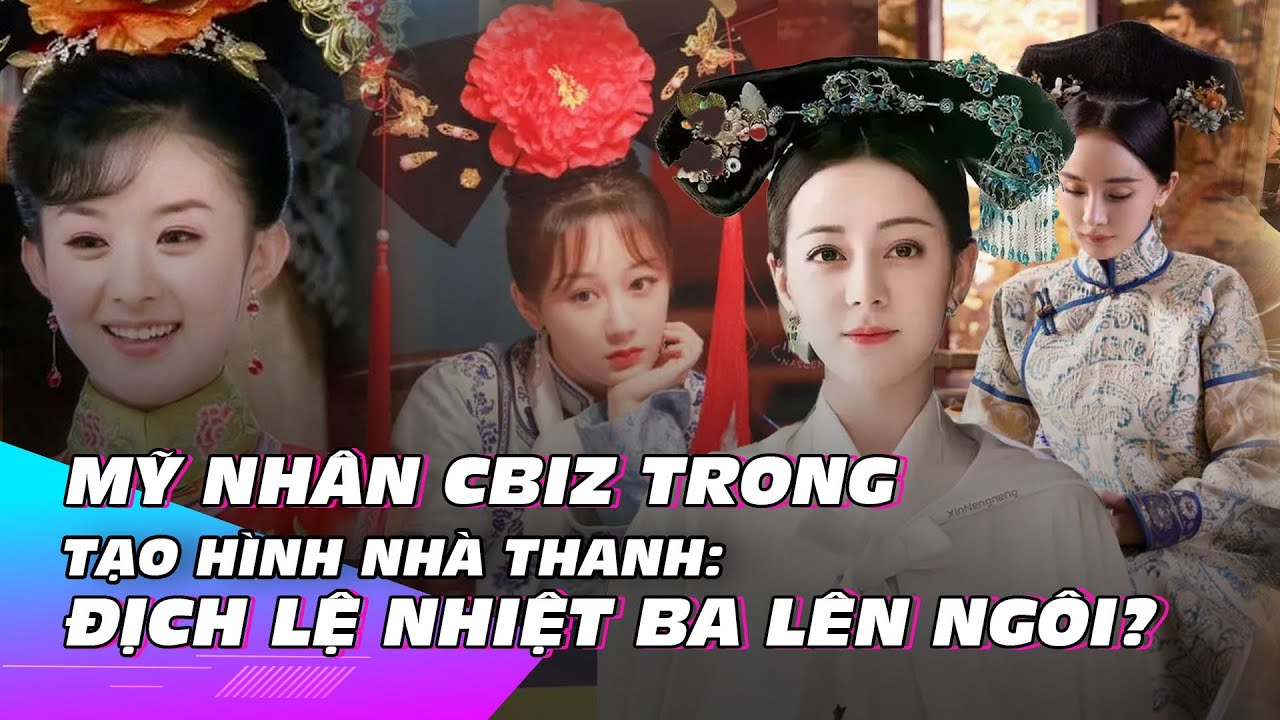 Mỹ nhân Cbiz trong tạo hình nhà Thanh: Địch Lệ Nhiệt Ba lên ngôi? | Ibiz