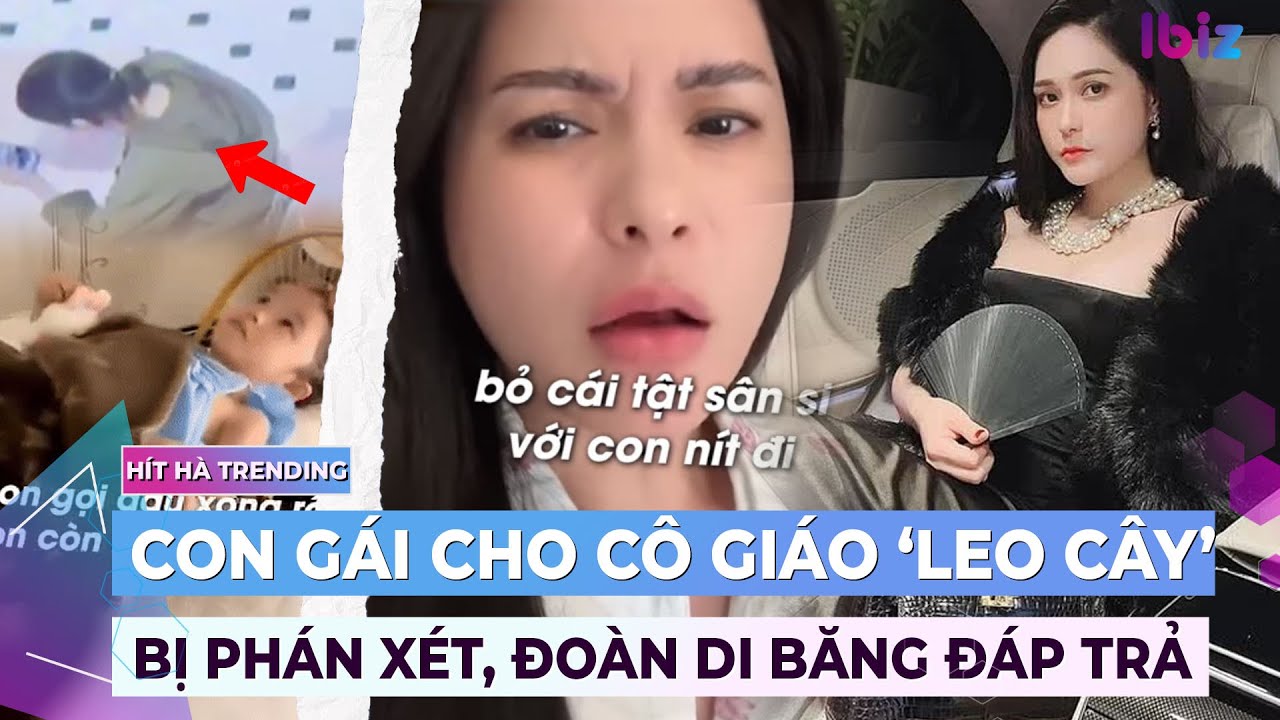 Clip con gái cho cô giáo 'leo cây' bị phán xét, Đoàn Di Băng gay gắt đáp trả | Ibiz