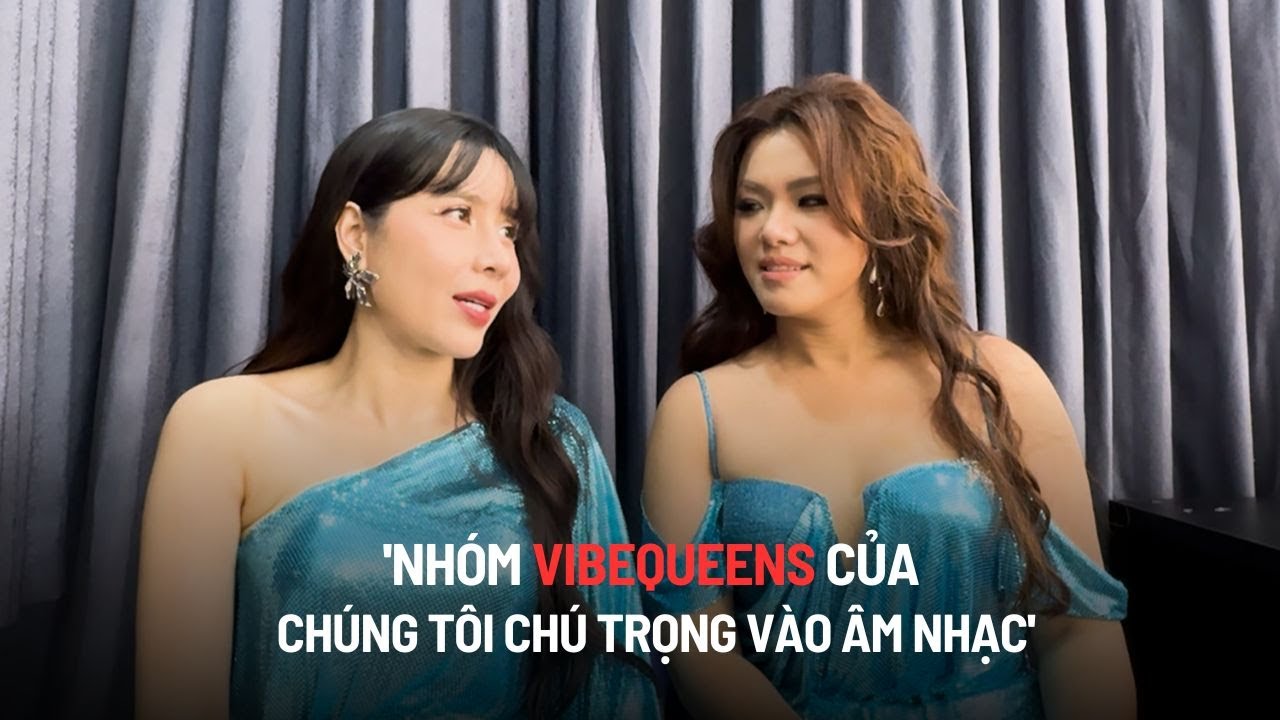 Lưu Hương Giang: "Nhóm VibeQueens của chúng tôi chú trọng vào âm nhạc"