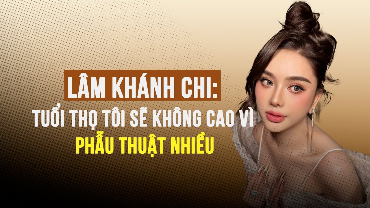 Lâm Khánh Chi: Tuổi thọ tôi sẽ không cao vì phẫu thuật nhiều