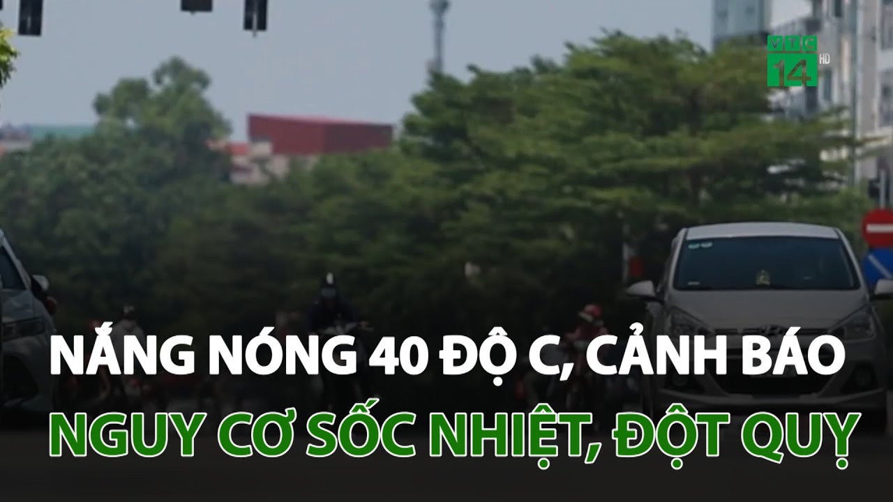 Nắng nóng 40 độ C, cảnh báo nguy cơ sốc nhiệt, đột quỵ | VTC14