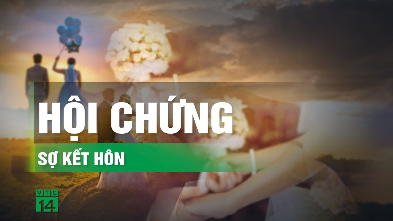 Ngại kết hôn - có phải là một hội chứng tâm thần? | VTC14