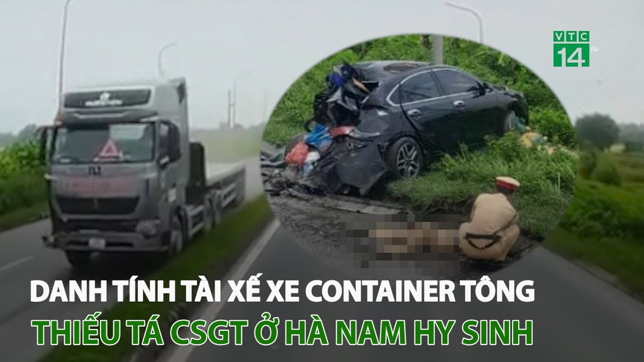 Danh tính tài xế xe container t.ô.n.g thiếu tá CSGT ở Hà Nam h.y s.i.nh | VTC14