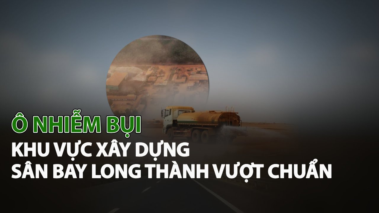 Ô Nhiễm Bụi khu vực xây dựng Sân Bay Long Thành vượt chuẩn| VTC14