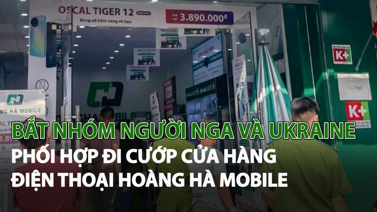 Bắt nhóm người Nga và Ukraine phối hợp đi cướp cửa hàng điện thoại Hoàng Hà Mobile| VTC14