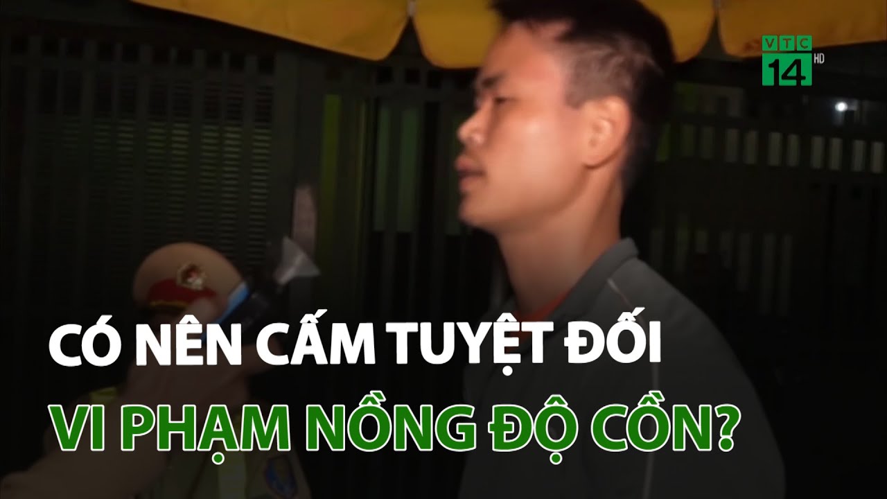 Có nên cấm tuyệt đối vi phạm nồng độ cồn? | VTC14