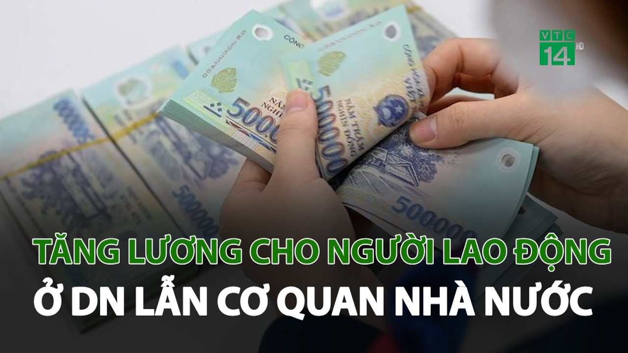 Tăng lương cho người lao động cả ở DN lẫn cơ quan nhà nước từ ngày 01 -07-20024? | VTC14