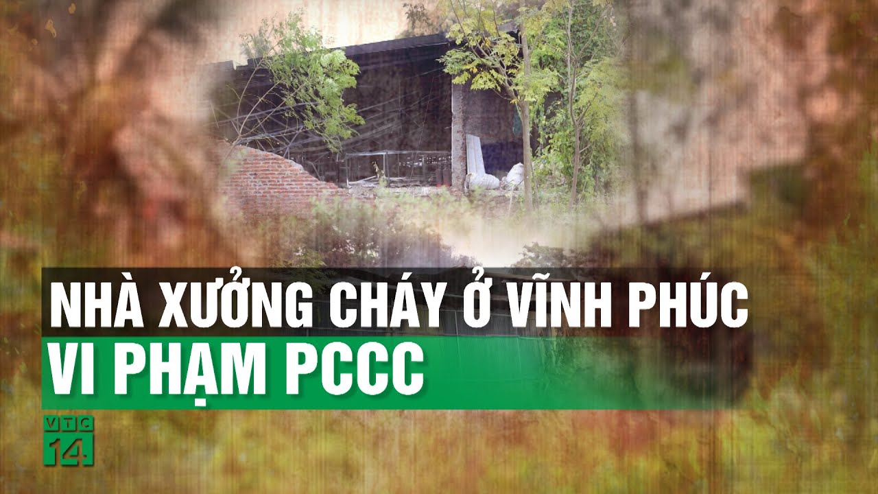 Cơ sở bị cháy ở Vĩnh Phúc vừa bị đình chỉ hoạt động do vi phạm PCCC| VTC14