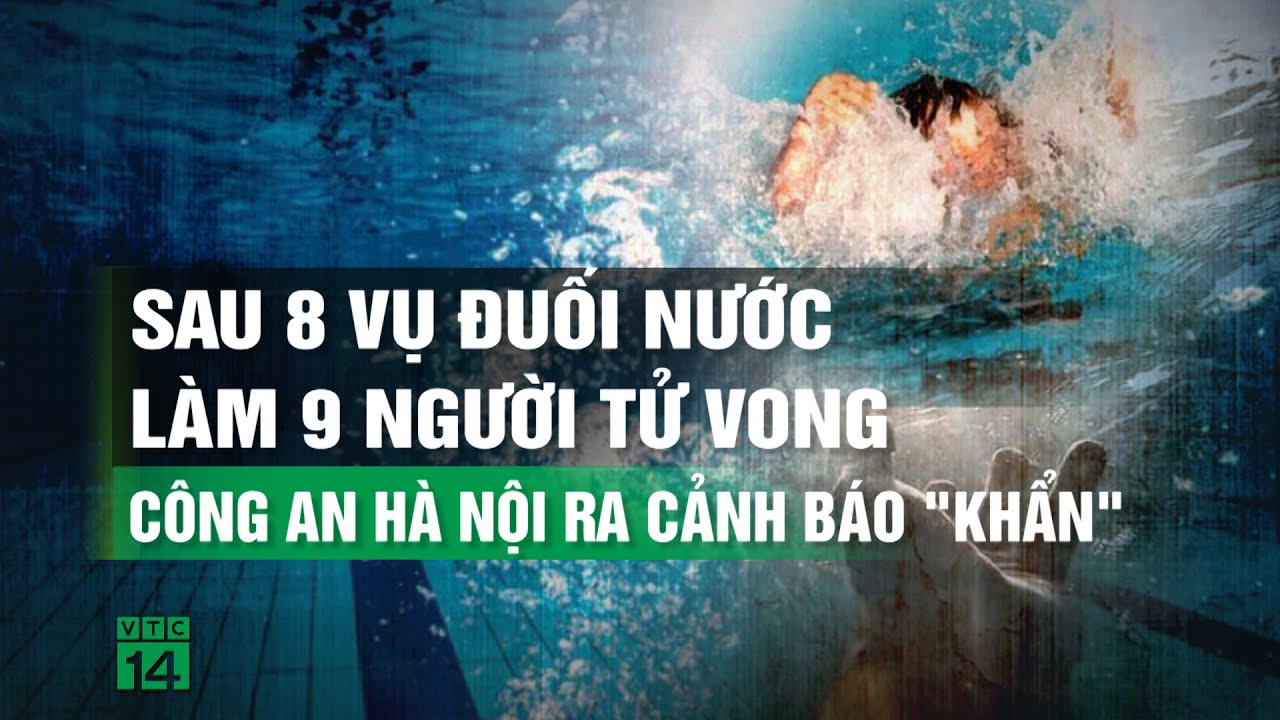 Sau 8 vụ đuối nước làm 9 người tử vong, Công an Hà Nội ra cảnh báo "khẩn"| VTC14