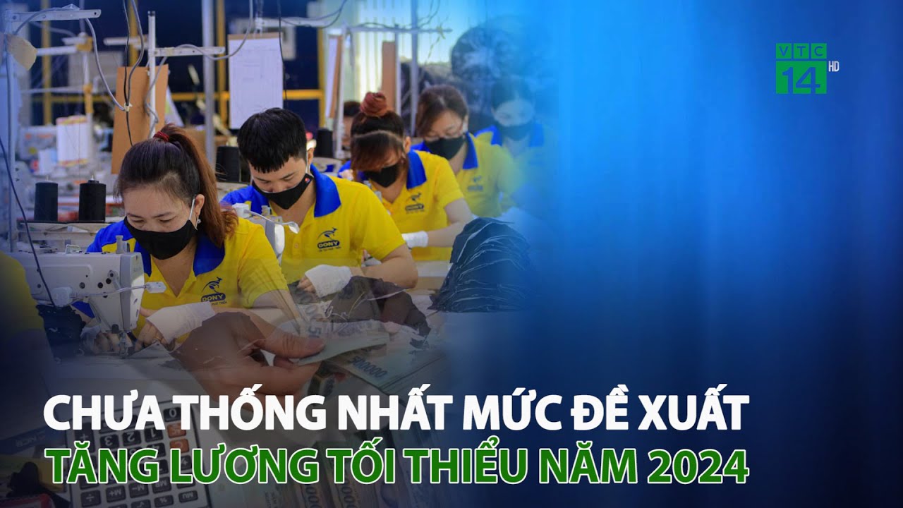 Chưa thống nhất mức đề xuất tăng lương tối thiểu năm 2024 | VTC14