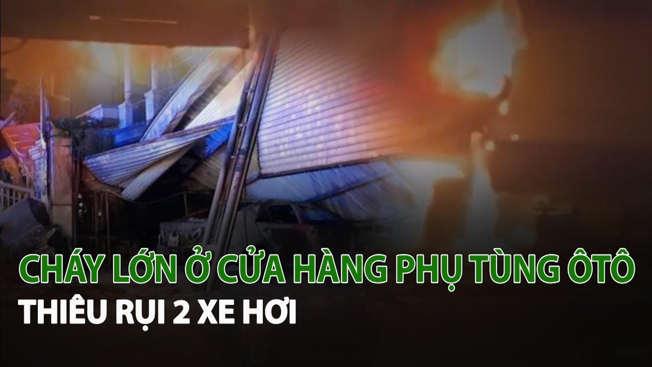 Cháy lớn ở Cửa Hàng Phụ Tùng Ôtô thiêu rụi 2 xe hơi| VTC14