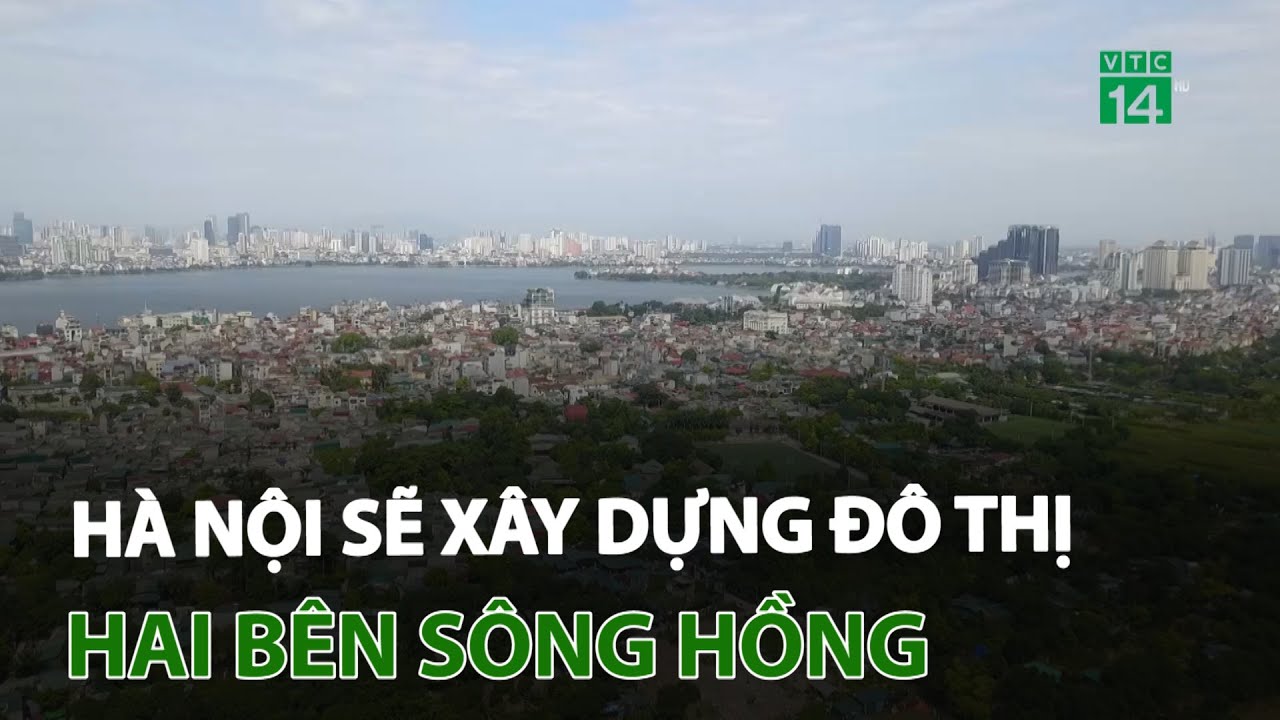 Hà Nội sẽ xây dựng đô thị hai bên sông Hồng | VTC14