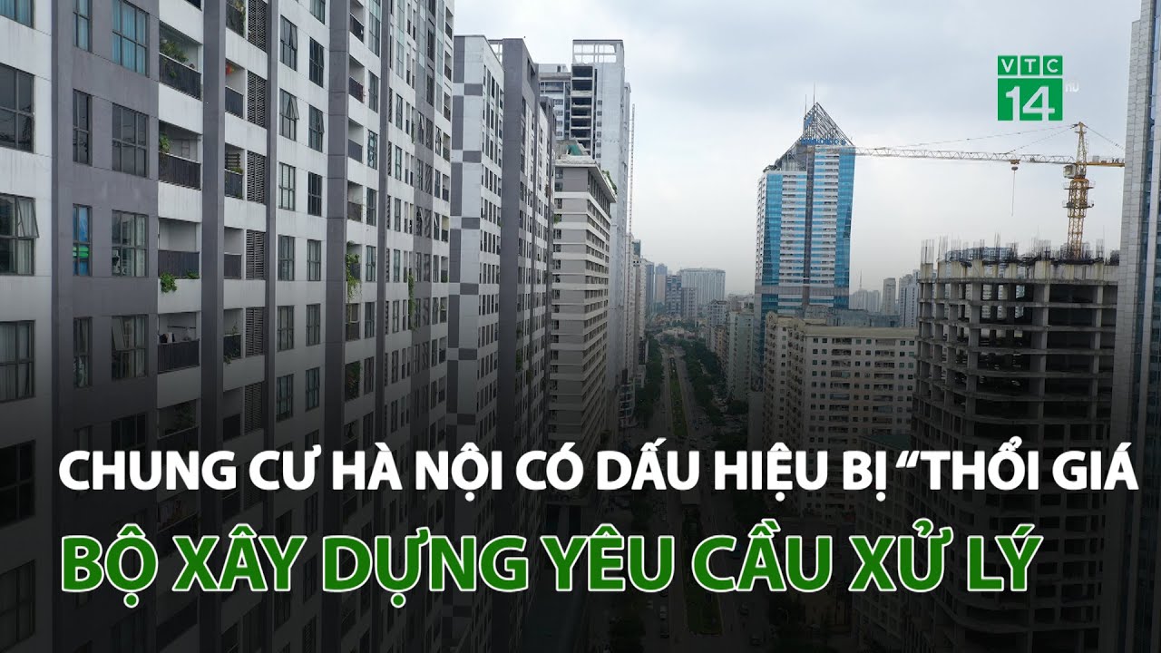 Chung cư Hà Nội có dấu hiệu bị “thổi giá”, Bộ Xây dựng yêu cầu xử lý  | VTC14