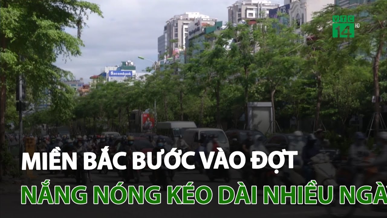 MIỀN BẮC BƯỚC VÀO ĐỢT NẮNG NÓNG KÉO DÀI NHIỀU NGÀY | VTC14