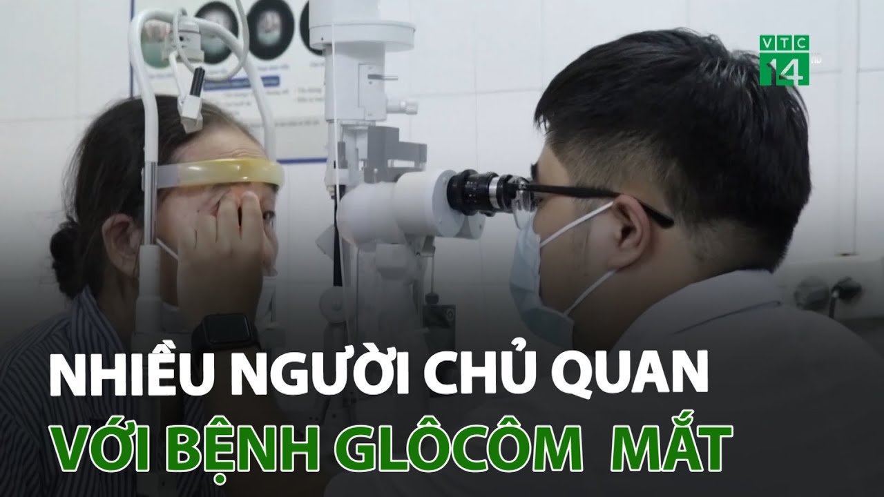 Nhiều người chủ quan với bệnh glôcôm  mắt | VTC14