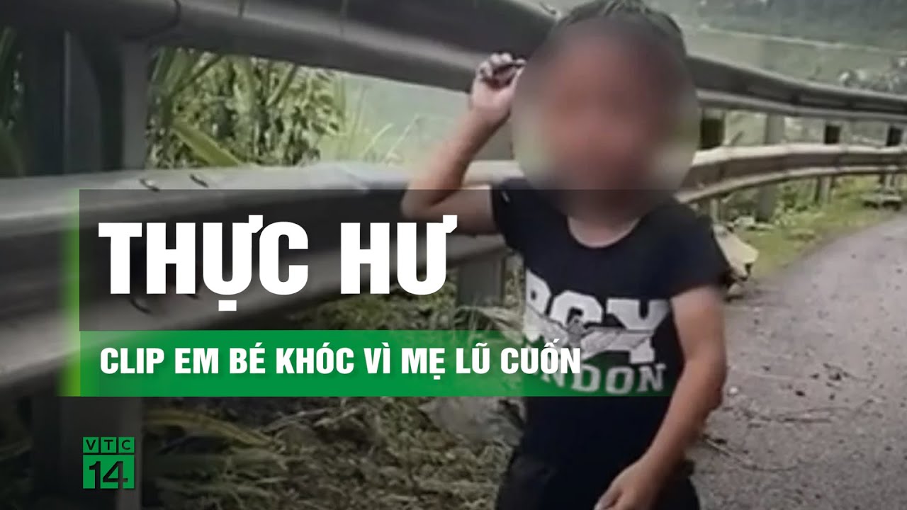 Sự thật về clip em bé ở Hà Giang khóc nức nở vì mẹ bị lũ cuốn trôi | VTC14