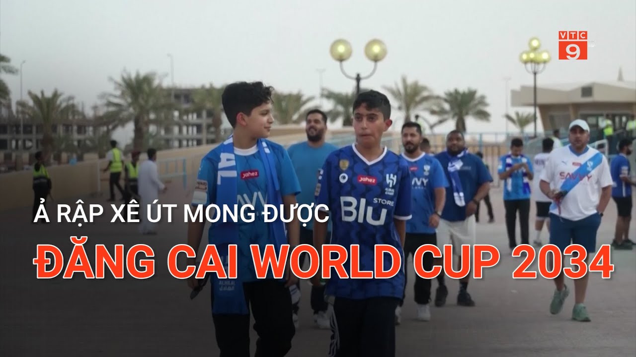 Ả RẬP XÊ ÚT MONG ĐƯỢC ĐĂNG CAI WORLD CUP 2034 | VTC9