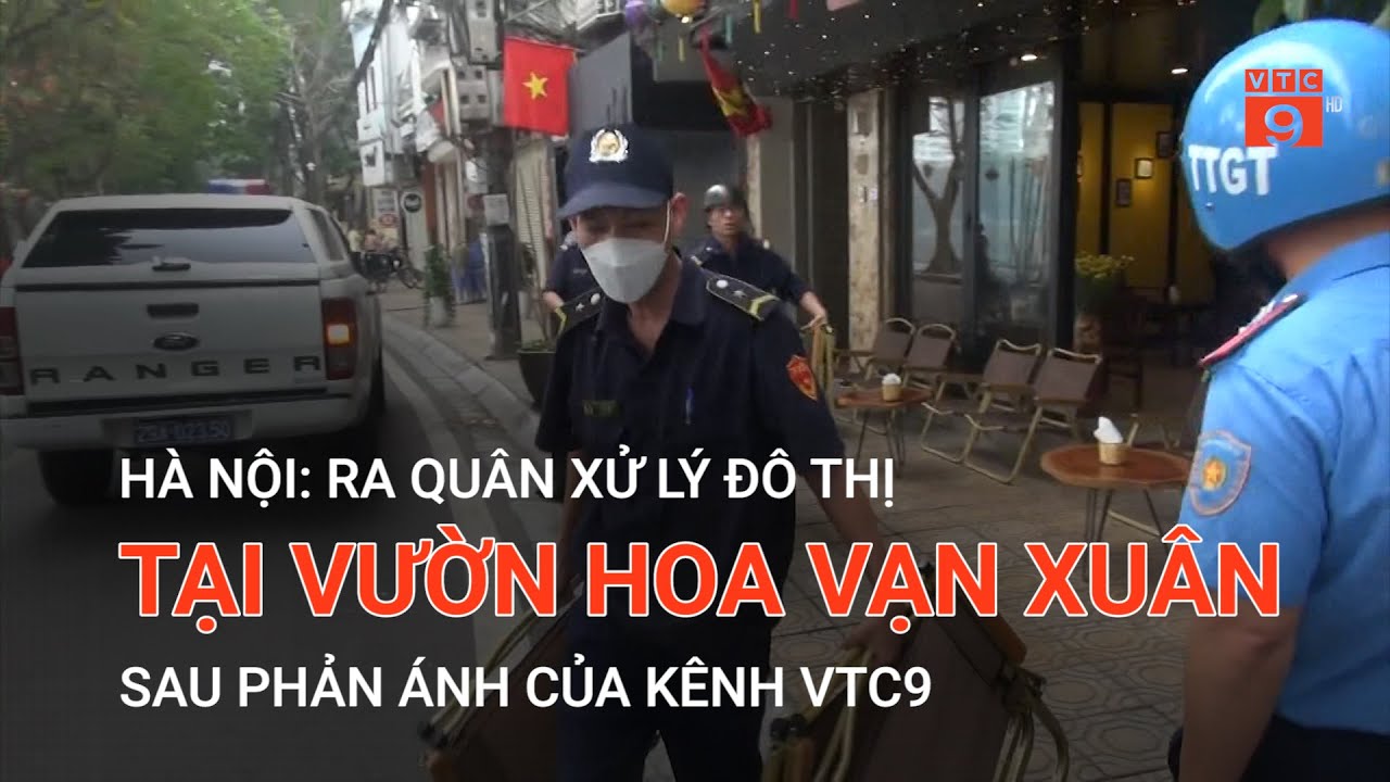 HÀ NỘI: RA QUÂN XỬ LÝ ĐÔ THỊ TẠI VƯỜN HOA VẠN XUÂN SAU PHẢN ÁNH CỦA KÊNH VTC9 | VTC9