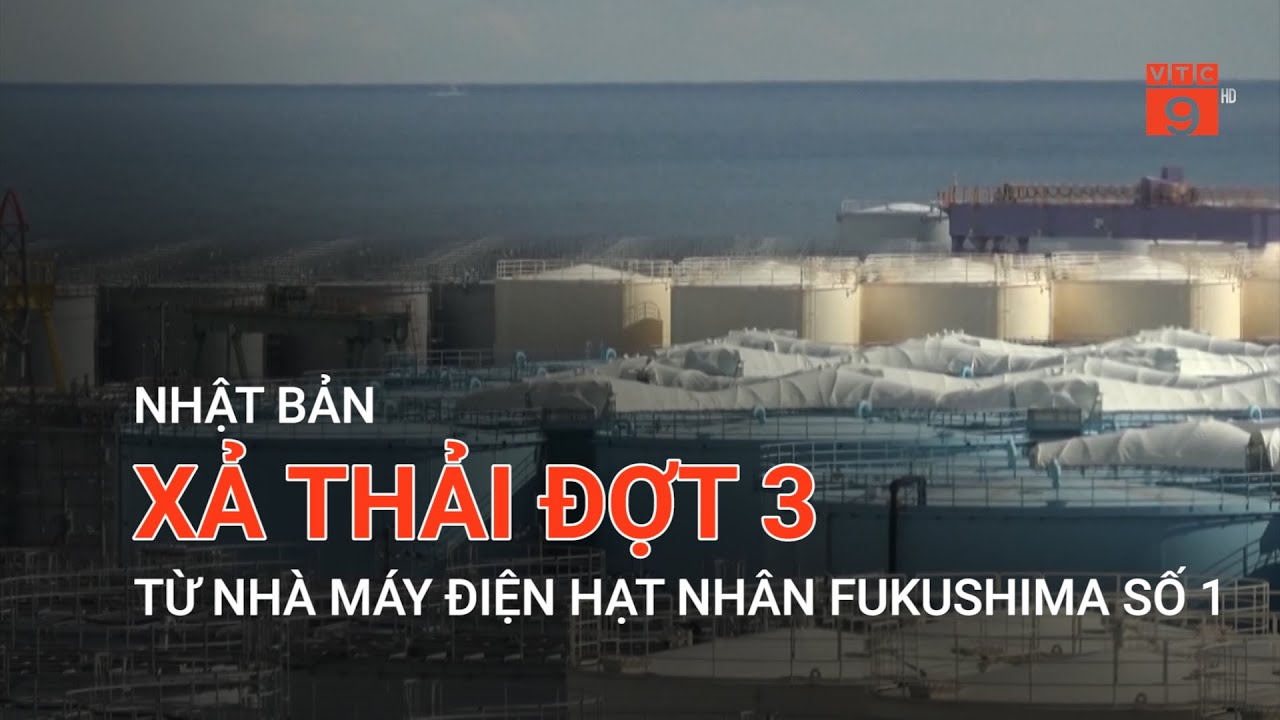 NHẬT BẢN XẢ THẢI ĐỢT 3 TỪ NHÀ MÁY ĐIỆN HẠT NHÂN FUKUSHIMA SỐ 1  | VTC9