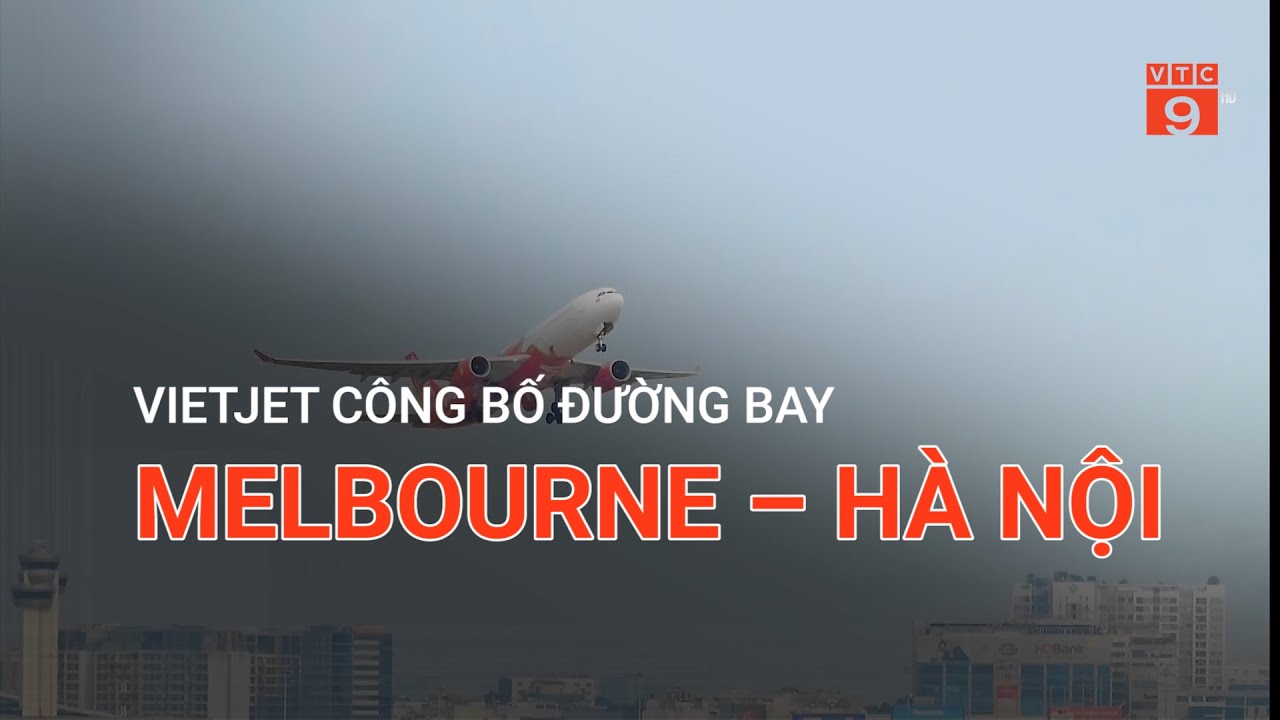 VIETJET CÔNG BỐ ĐƯỜNG BAY MELBOURNE – HÀ NỘI | VTC9