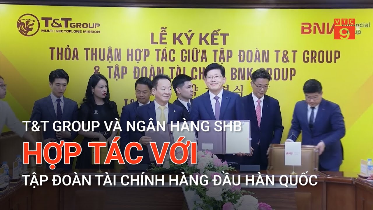 T&T GROUP VÀ NGÂN HÀNG SHB HỢP TÁC VỚI TẬP ĐOÀN TÀI CHÍNH HÀNG ĐẦU HÀN QUỐC | VTC9